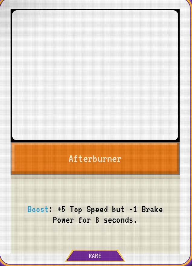 Afterburner — Boost: +5 Top Speed but -1 Brake Power for 8 seconds.