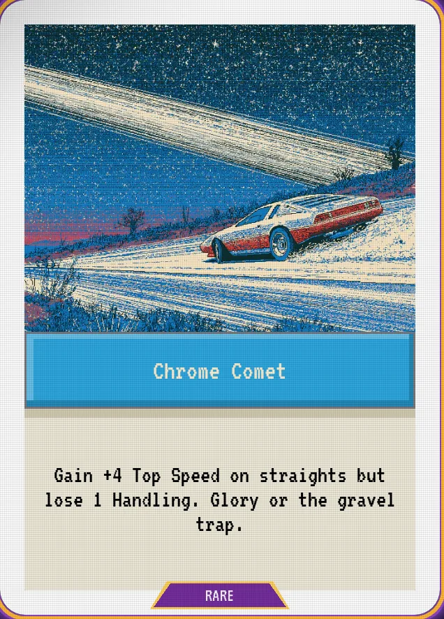 Chrome Comet — Gain +4 Top Speed on straights but lose 1 Handling. Glory or the gravel trap.