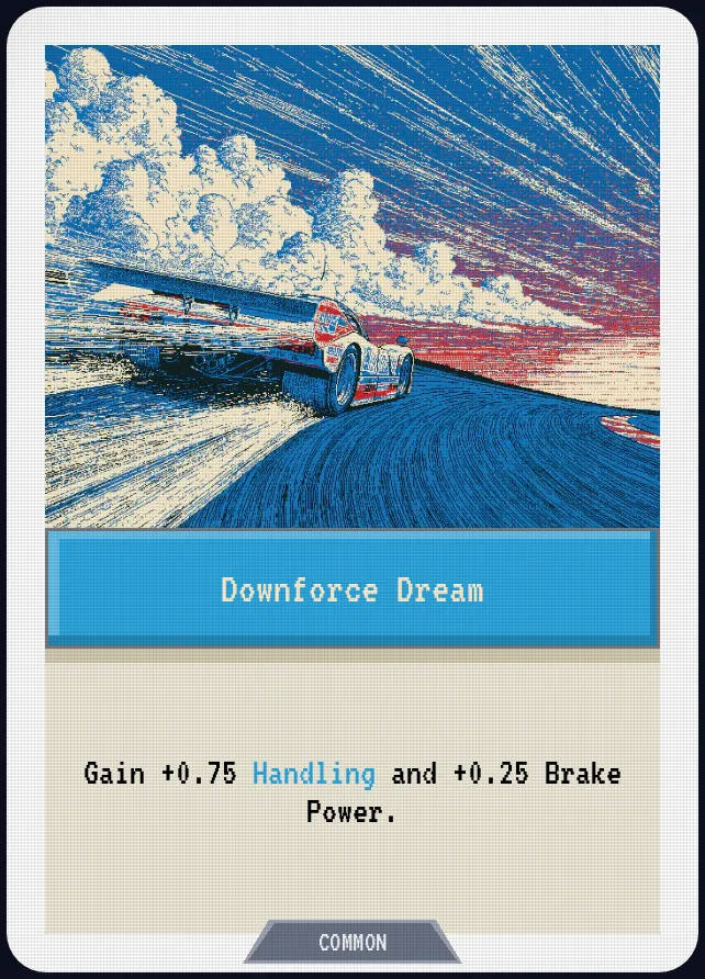 Downforce Dream — Gain +0.75 Handling and +0.25 Brake Power.