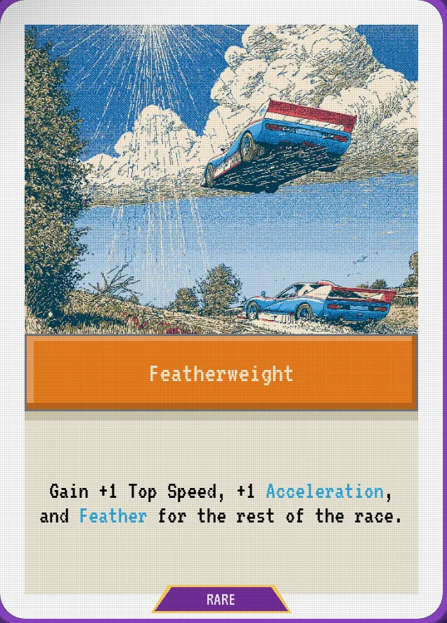 Featherweight — Gain +1 Top Speed, +1 Acceleration, and Feather for the rest of the race.