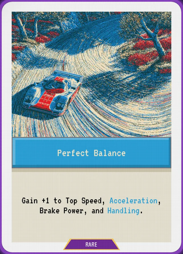 Perfect Balance — Gain +1 to Top Speed, Acceleration, Brake Power, and Handling.