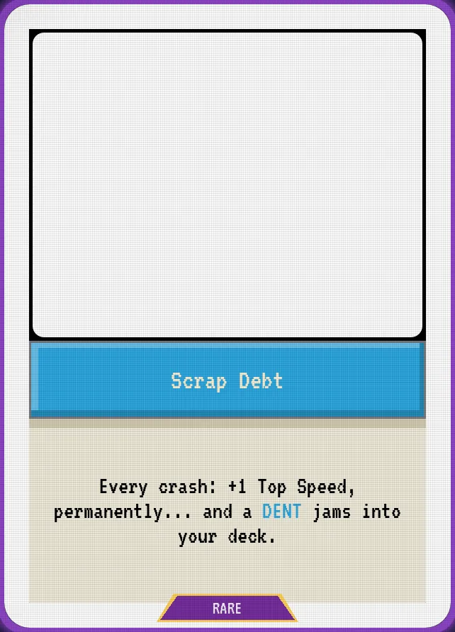 Scrap Debt — Every crash: +1 Top Speed, permanently... and a DENT jams into your deck.
